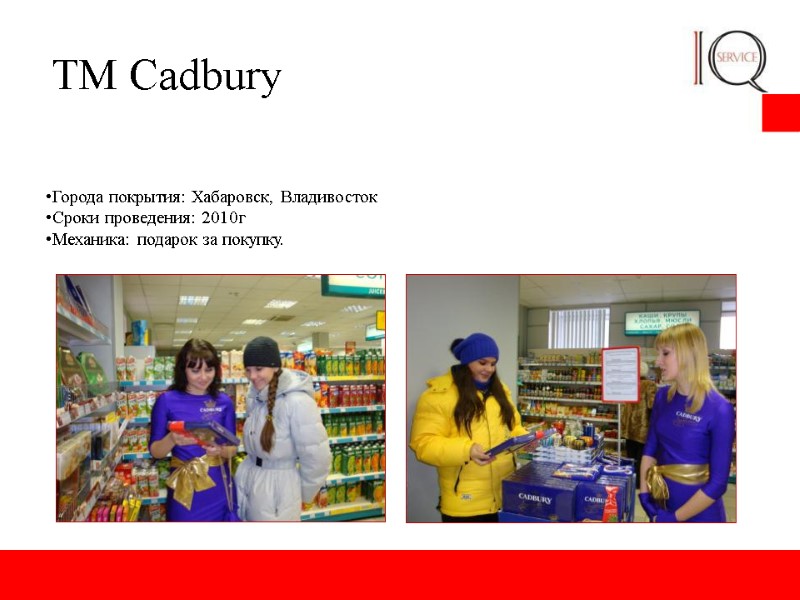 ТМ Cadbury Города покрытия: Хабаровск, Владивосток Сроки проведения: 2010г Механика: подарок за покупку.